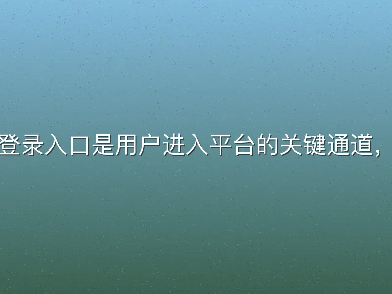 易倍体育登录入口是用户进入平台的关键通道，提供快速